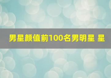 男星颜值前100名男明星 星